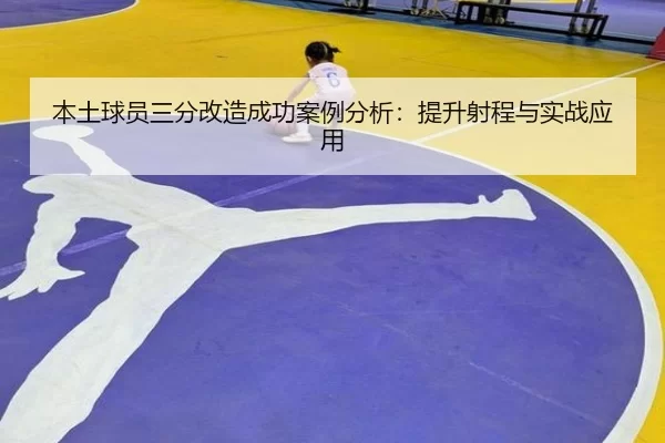 本土球员三分改造成功案例分析：提升射程与实战应用